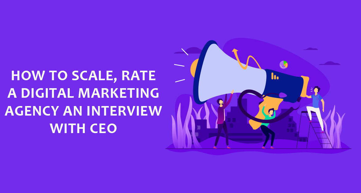 How to Scale, Rate a Digital Marketing Agency An Interview with CEO