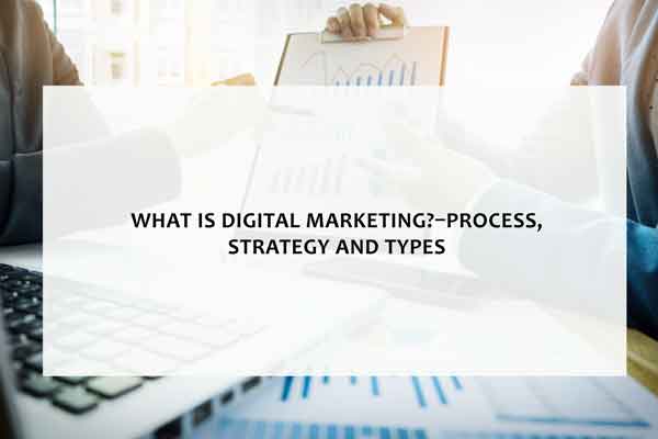 What is digital marketing?–Process, Strategy and Types